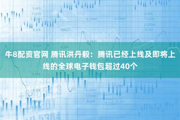 牛8配资官网 腾讯洪丹毅：腾讯已经上线及即将上线的全球电子钱包超过40个