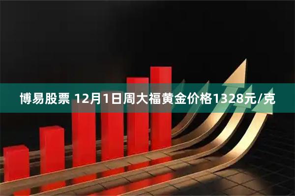 博易股票 12月1日周大福黄金价格1328元/克