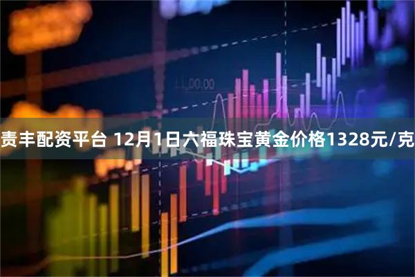 责丰配资平台 12月1日六福珠宝黄金价格1328元/克