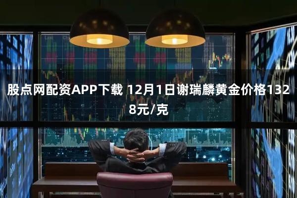 股点网配资APP下载 12月1日谢瑞麟黄金价格1328元/克