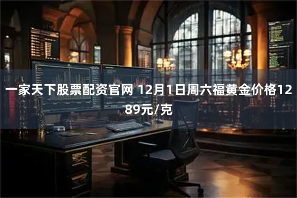 一家天下股票配资官网 12月1日周六福黄金价格1289元/克