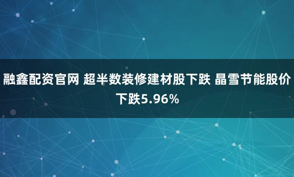 融鑫配资官网 超半数装修建材股下跌 晶雪节能股价下跌5.96%