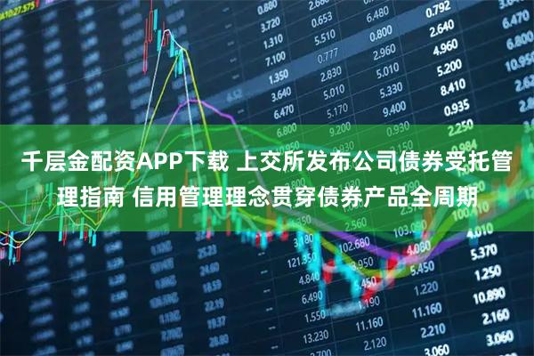 千层金配资APP下载 上交所发布公司债券受托管理指南 信用管理理念贯穿债券产品全周期