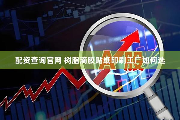 配资查询官网 树脂滴胶贴纸印刷工厂如何选