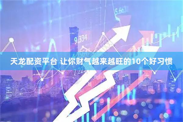 天龙配资平台 让你财气越来越旺的10个好习惯