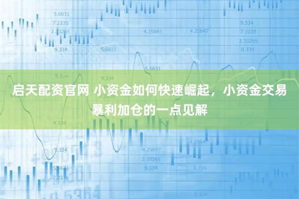 启天配资官网 小资金如何快速崛起，小资金交易暴利加仓的一点见解