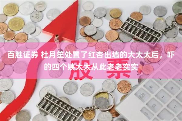 百胜证券 杜月笙处置了红杏出墙的大太太后，吓的四个姨太太从此老老实实