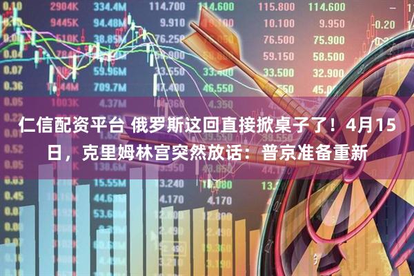 仁信配资平台 俄罗斯这回直接掀桌子了！4月15日，克里姆林宫突然放话：普京准备重新