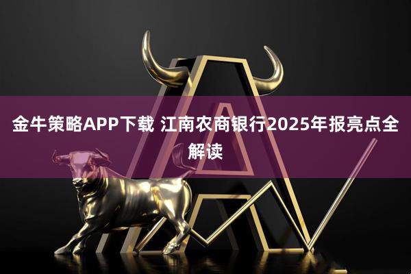 金牛策略APP下载 江南农商银行2025年报亮点全解读