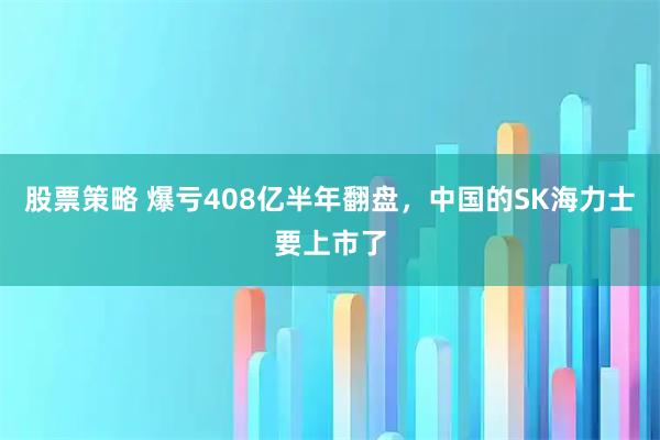 股票策略 爆亏408亿半年翻盘，中国的SK海力士要上市了