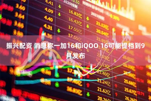 振兴配资 消息称一加16和iQOO 16可能提档到9月发布
